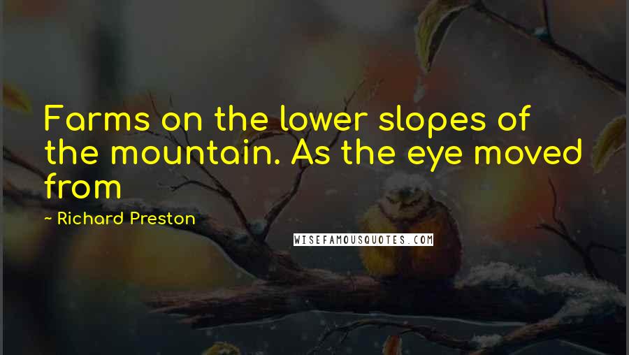 Richard Preston Quotes: Farms on the lower slopes of the mountain. As the eye moved from