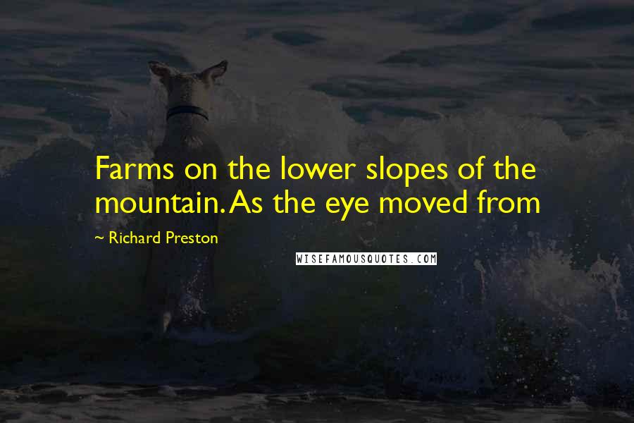 Richard Preston Quotes: Farms on the lower slopes of the mountain. As the eye moved from