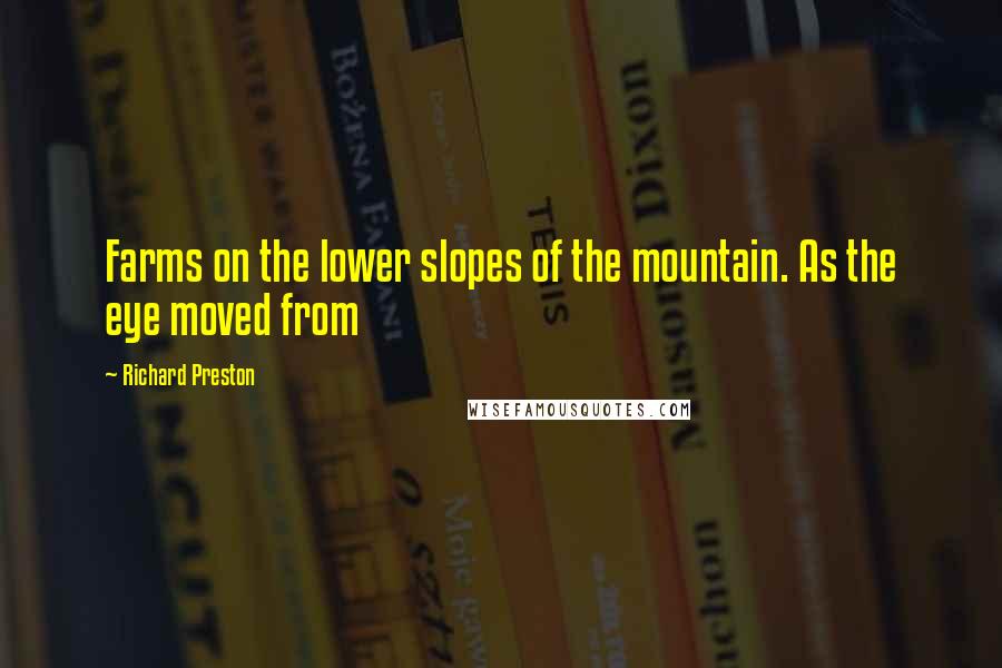 Richard Preston Quotes: Farms on the lower slopes of the mountain. As the eye moved from
