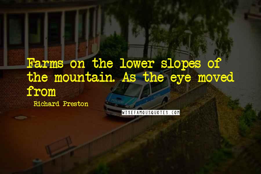 Richard Preston Quotes: Farms on the lower slopes of the mountain. As the eye moved from