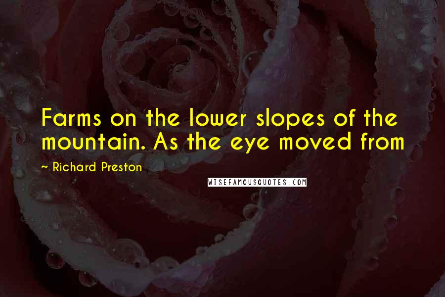 Richard Preston Quotes: Farms on the lower slopes of the mountain. As the eye moved from