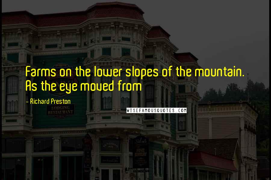 Richard Preston Quotes: Farms on the lower slopes of the mountain. As the eye moved from