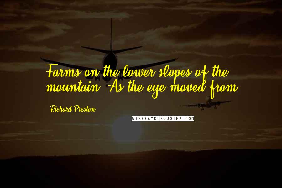 Richard Preston Quotes: Farms on the lower slopes of the mountain. As the eye moved from