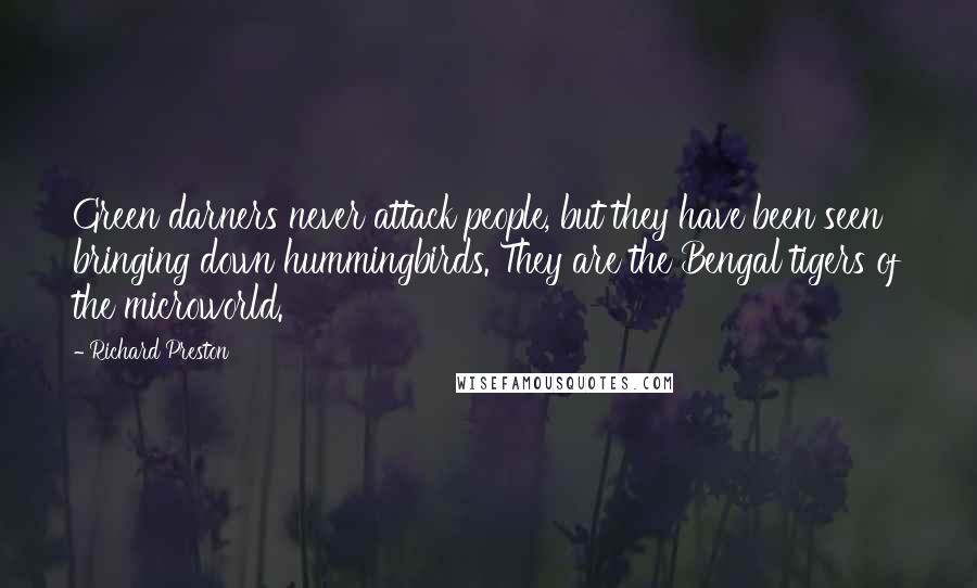 Richard Preston Quotes: Green darners never attack people, but they have been seen bringing down hummingbirds. They are the Bengal tigers of the microworld.