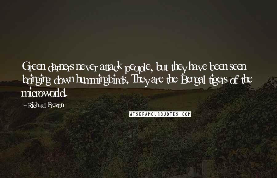 Richard Preston Quotes: Green darners never attack people, but they have been seen bringing down hummingbirds. They are the Bengal tigers of the microworld.