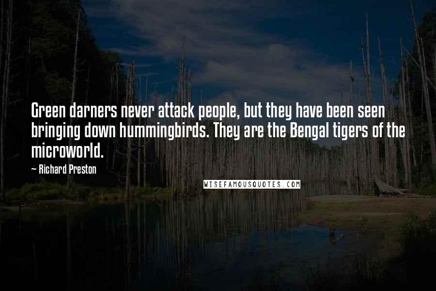 Richard Preston Quotes: Green darners never attack people, but they have been seen bringing down hummingbirds. They are the Bengal tigers of the microworld.