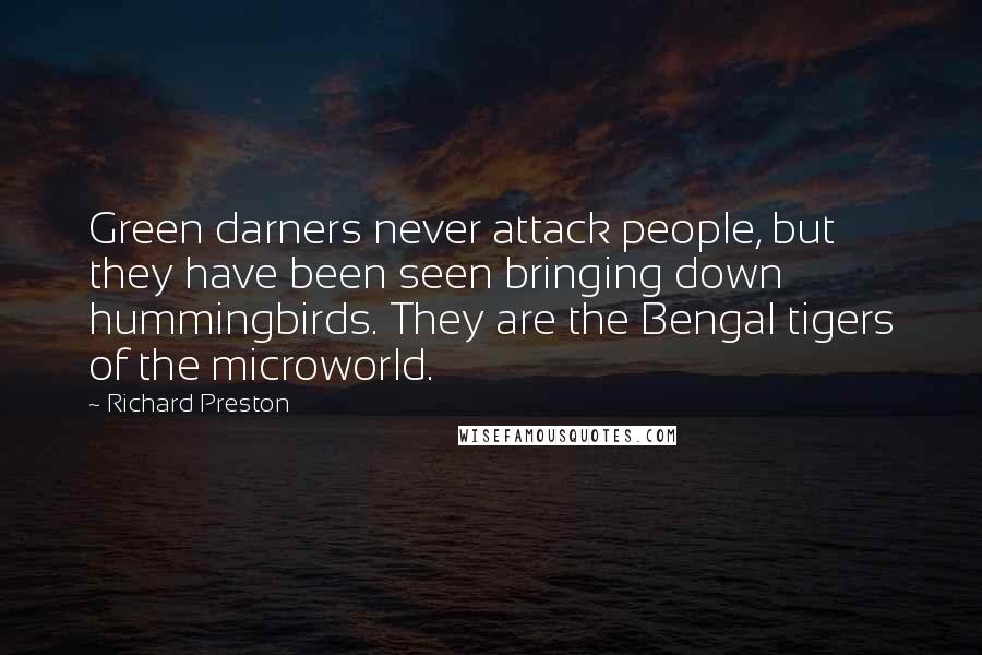 Richard Preston Quotes: Green darners never attack people, but they have been seen bringing down hummingbirds. They are the Bengal tigers of the microworld.