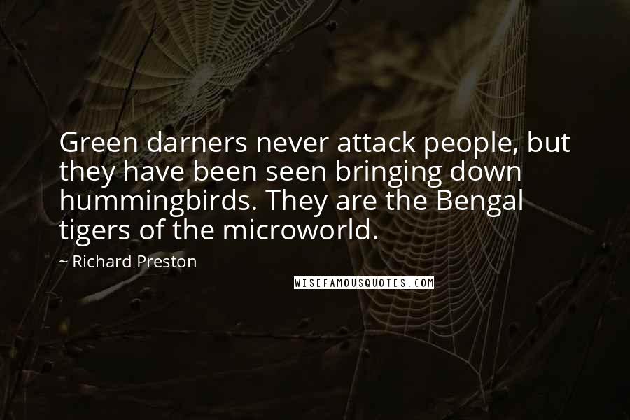 Richard Preston Quotes: Green darners never attack people, but they have been seen bringing down hummingbirds. They are the Bengal tigers of the microworld.