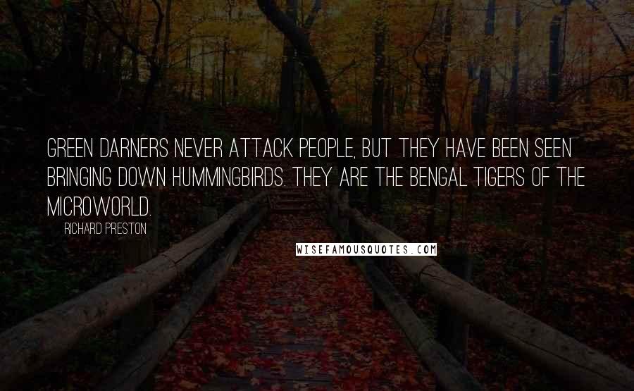 Richard Preston Quotes: Green darners never attack people, but they have been seen bringing down hummingbirds. They are the Bengal tigers of the microworld.