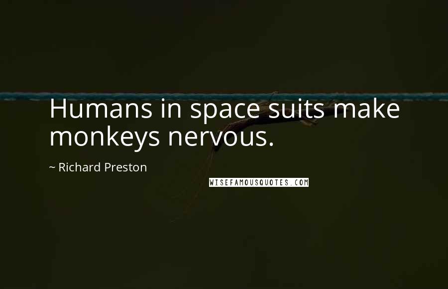 Richard Preston Quotes: Humans in space suits make monkeys nervous.