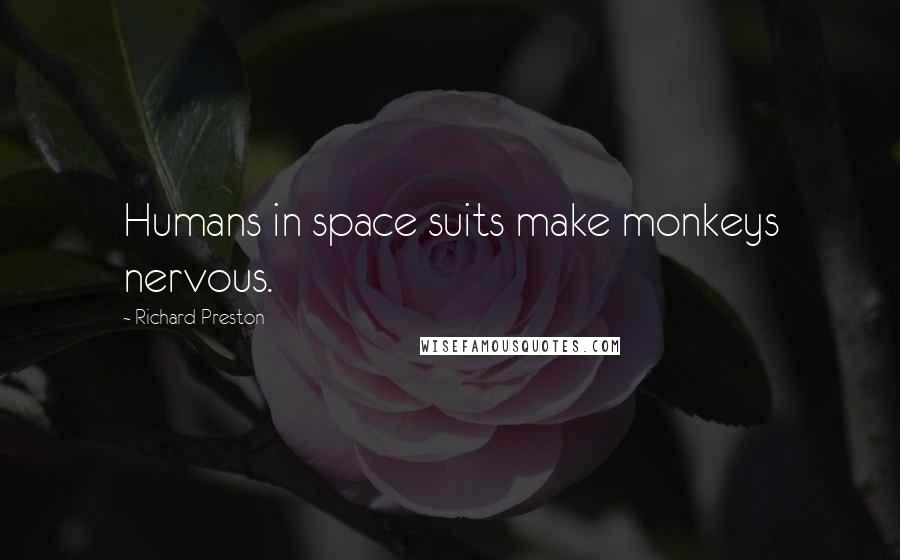 Richard Preston Quotes: Humans in space suits make monkeys nervous.