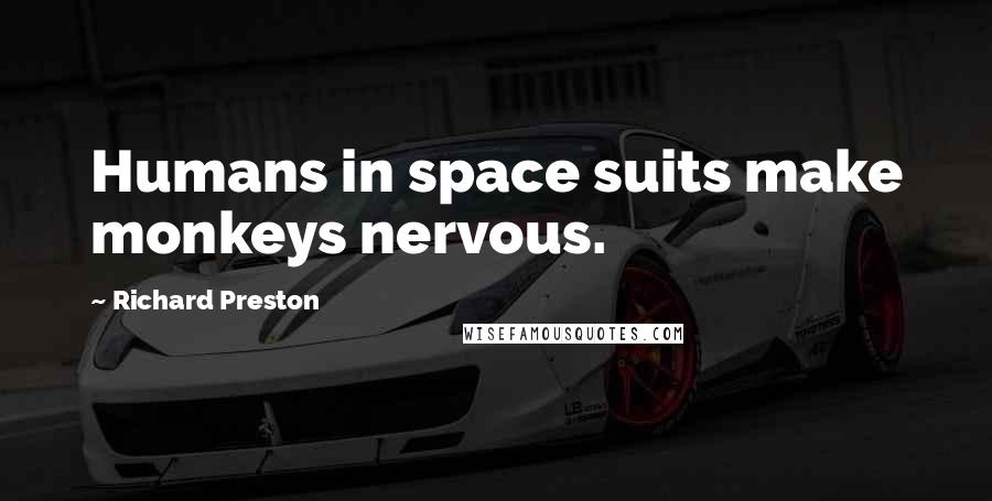 Richard Preston Quotes: Humans in space suits make monkeys nervous.