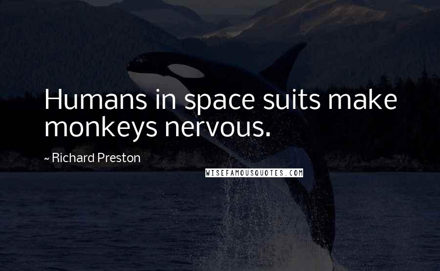 Richard Preston Quotes: Humans in space suits make monkeys nervous.