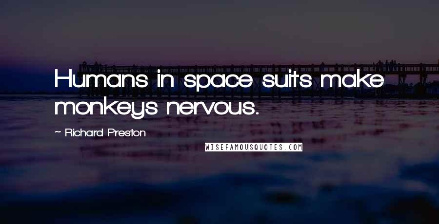 Richard Preston Quotes: Humans in space suits make monkeys nervous.