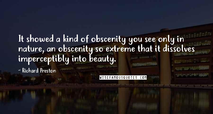 Richard Preston Quotes: It showed a kind of obscenity you see only in nature, an obscenity so extreme that it dissolves imperceptibly into beauty.