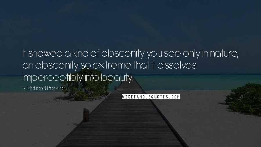 Richard Preston Quotes: It showed a kind of obscenity you see only in nature, an obscenity so extreme that it dissolves imperceptibly into beauty.