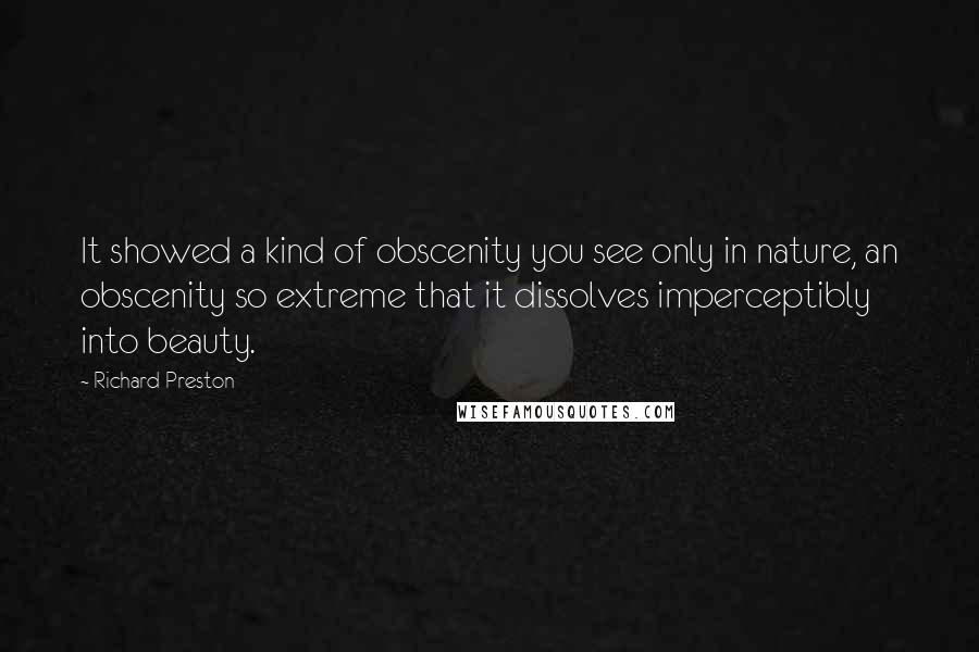 Richard Preston Quotes: It showed a kind of obscenity you see only in nature, an obscenity so extreme that it dissolves imperceptibly into beauty.