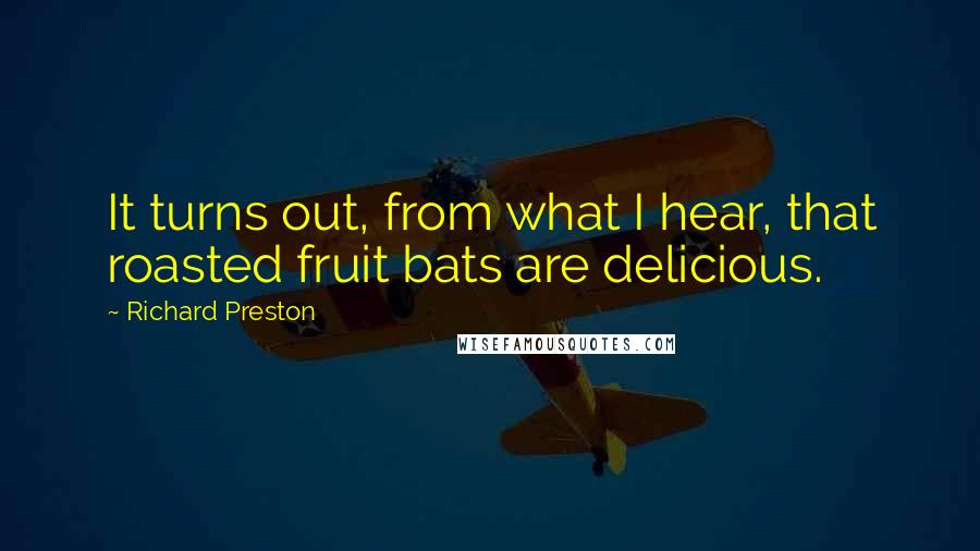 Richard Preston Quotes: It turns out, from what I hear, that roasted fruit bats are delicious.