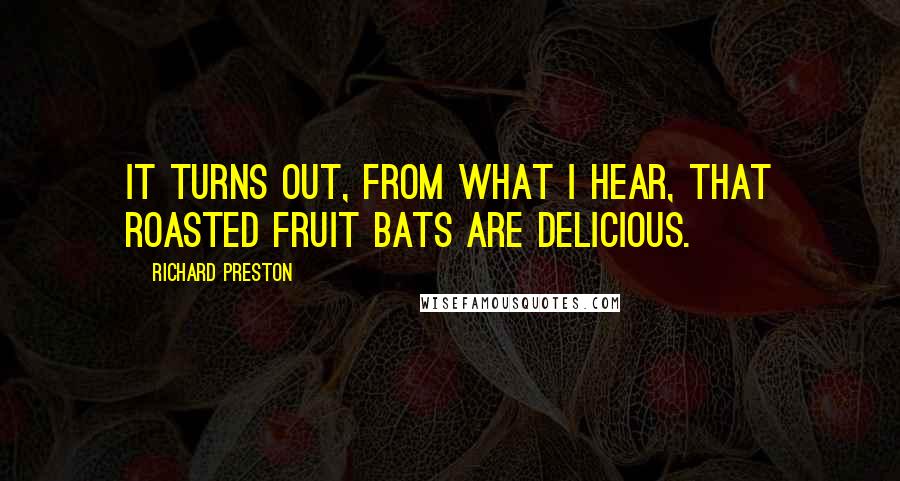 Richard Preston Quotes: It turns out, from what I hear, that roasted fruit bats are delicious.