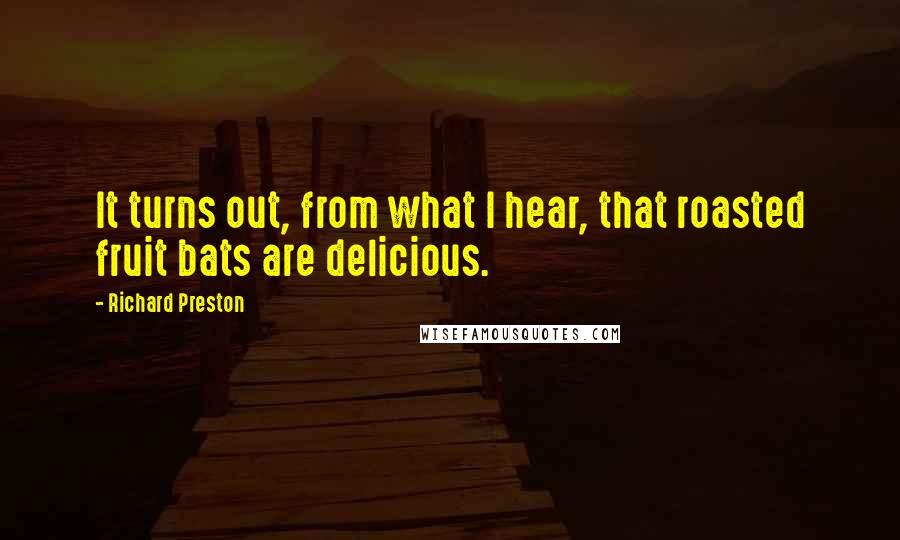 Richard Preston Quotes: It turns out, from what I hear, that roasted fruit bats are delicious.