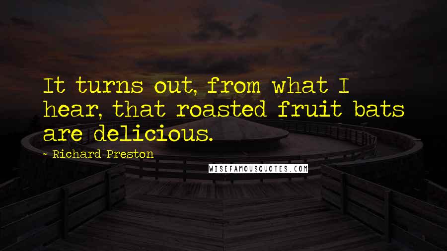 Richard Preston Quotes: It turns out, from what I hear, that roasted fruit bats are delicious.