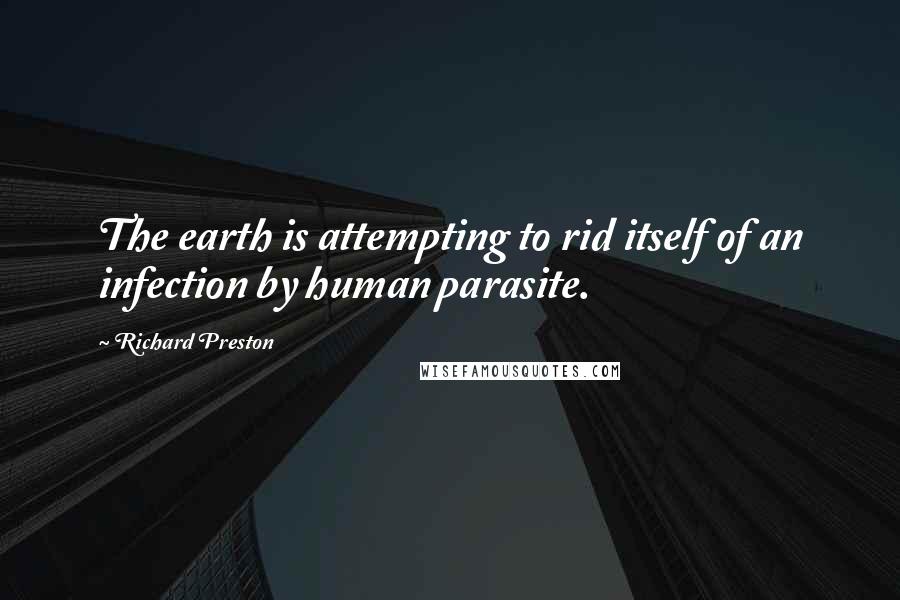 Richard Preston Quotes: The earth is attempting to rid itself of an infection by human parasite.