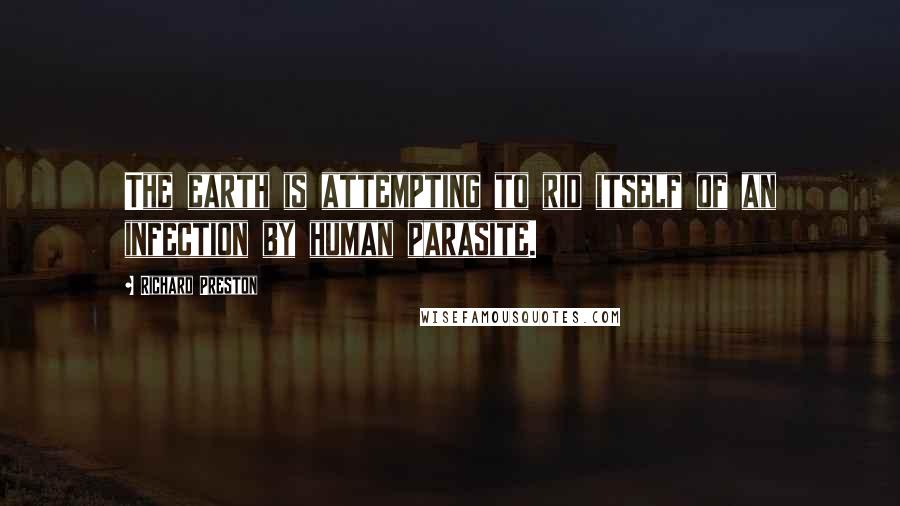 Richard Preston Quotes: The earth is attempting to rid itself of an infection by human parasite.