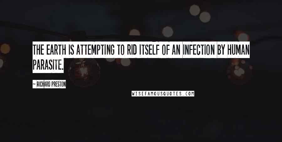 Richard Preston Quotes: The earth is attempting to rid itself of an infection by human parasite.