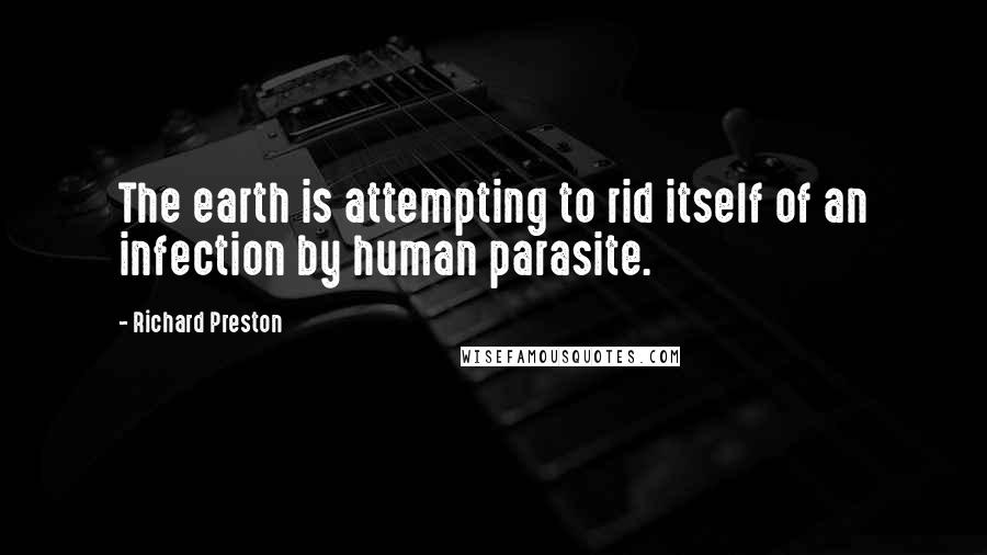 Richard Preston Quotes: The earth is attempting to rid itself of an infection by human parasite.
