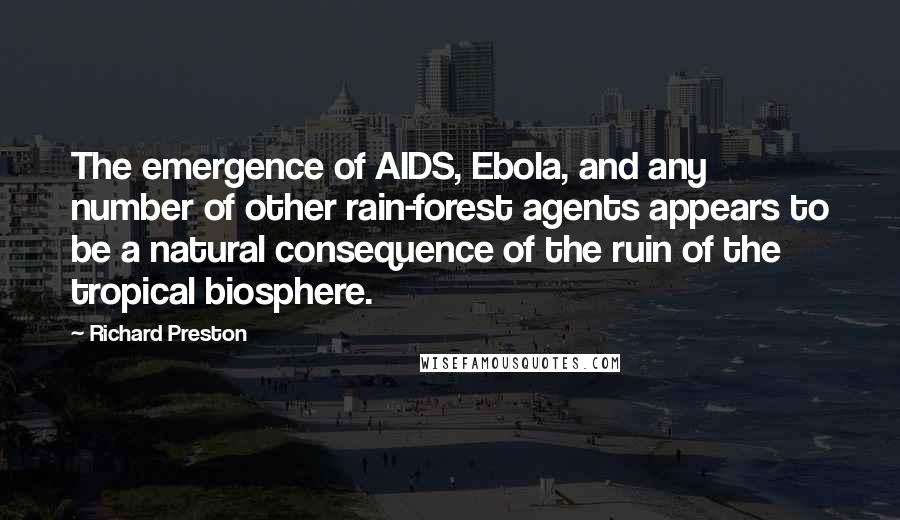 Richard Preston Quotes: The emergence of AIDS, Ebola, and any number of other rain-forest agents appears to be a natural consequence of the ruin of the tropical biosphere.