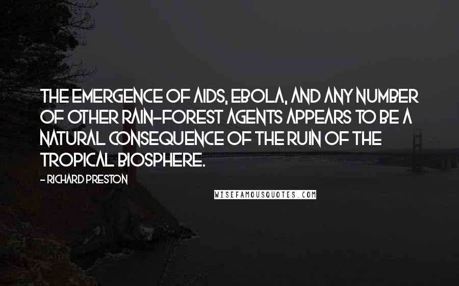 Richard Preston Quotes: The emergence of AIDS, Ebola, and any number of other rain-forest agents appears to be a natural consequence of the ruin of the tropical biosphere.