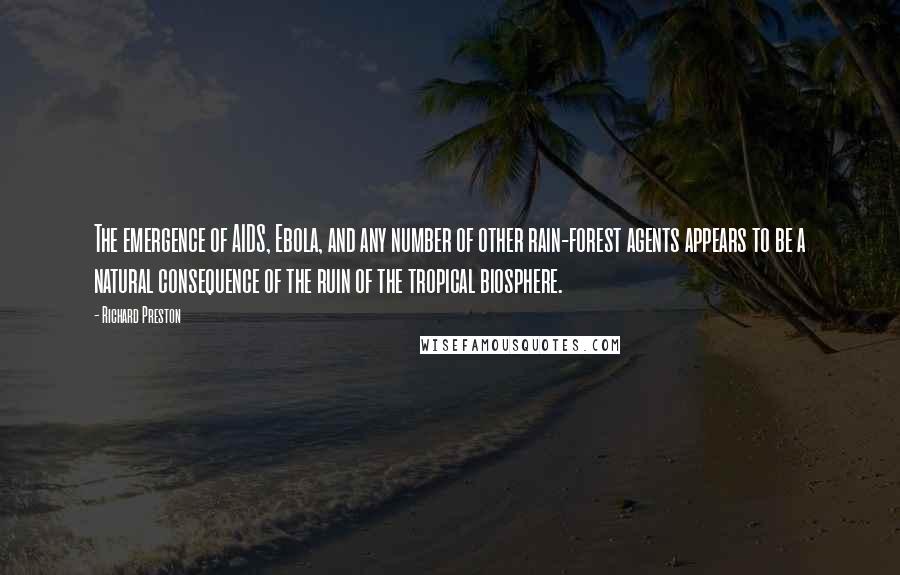 Richard Preston Quotes: The emergence of AIDS, Ebola, and any number of other rain-forest agents appears to be a natural consequence of the ruin of the tropical biosphere.