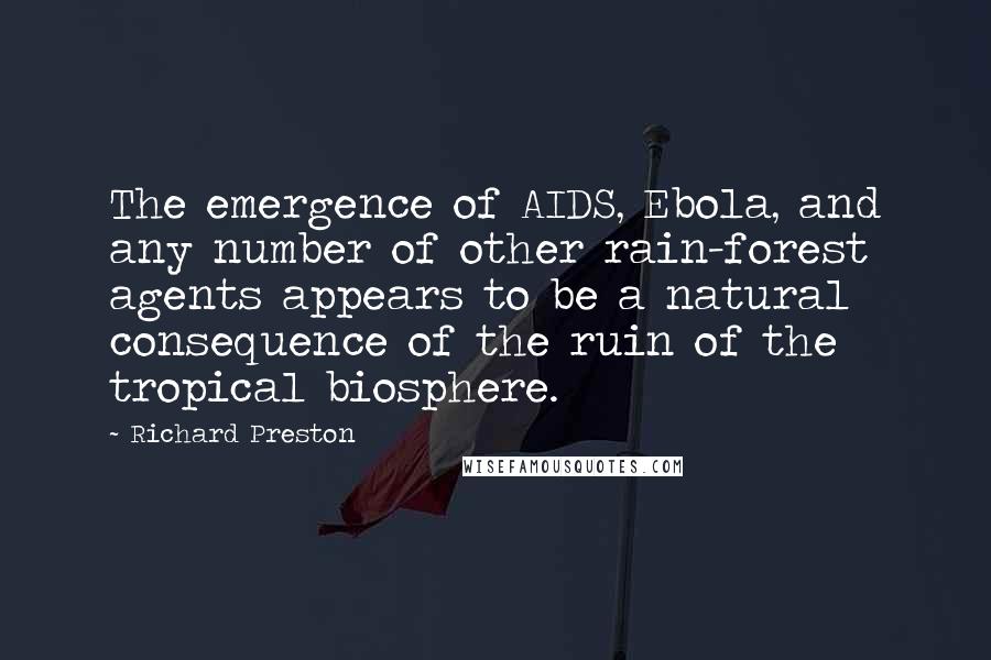 Richard Preston Quotes: The emergence of AIDS, Ebola, and any number of other rain-forest agents appears to be a natural consequence of the ruin of the tropical biosphere.