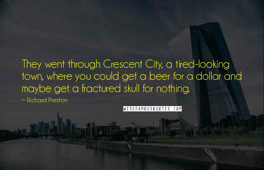 Richard Preston Quotes: They went through Crescent City, a tired-looking town, where you could get a beer for a dollar and maybe get a fractured skull for nothing.