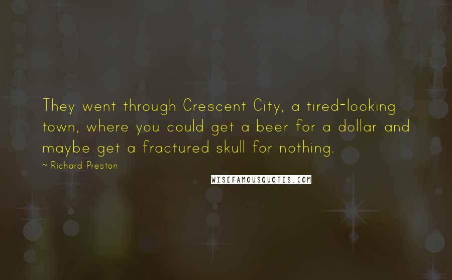 Richard Preston Quotes: They went through Crescent City, a tired-looking town, where you could get a beer for a dollar and maybe get a fractured skull for nothing.