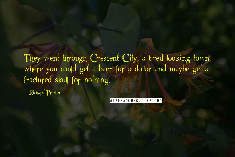 Richard Preston Quotes: They went through Crescent City, a tired-looking town, where you could get a beer for a dollar and maybe get a fractured skull for nothing.