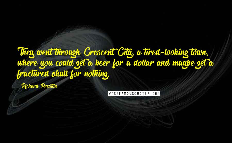 Richard Preston Quotes: They went through Crescent City, a tired-looking town, where you could get a beer for a dollar and maybe get a fractured skull for nothing.