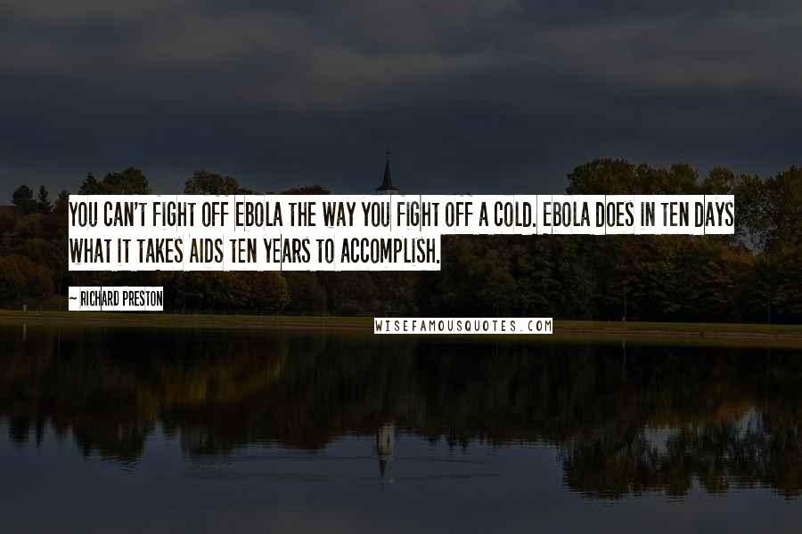 Richard Preston Quotes: You can't fight off Ebola the way you fight off a cold. Ebola does in ten days what it takes AIDS ten years to accomplish.