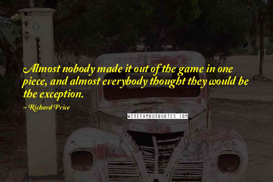 Richard Price Quotes: Almost nobody made it out of the game in one piece, and almost everybody thought they would be the exception.