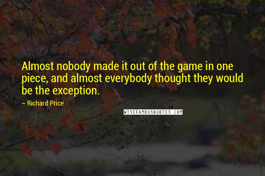 Richard Price Quotes: Almost nobody made it out of the game in one piece, and almost everybody thought they would be the exception.