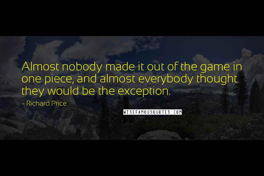 Richard Price Quotes: Almost nobody made it out of the game in one piece, and almost everybody thought they would be the exception.