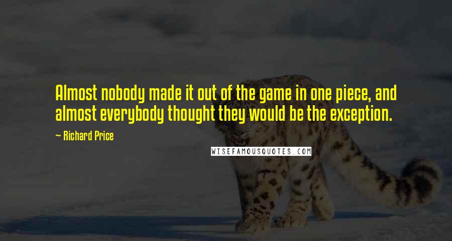 Richard Price Quotes: Almost nobody made it out of the game in one piece, and almost everybody thought they would be the exception.