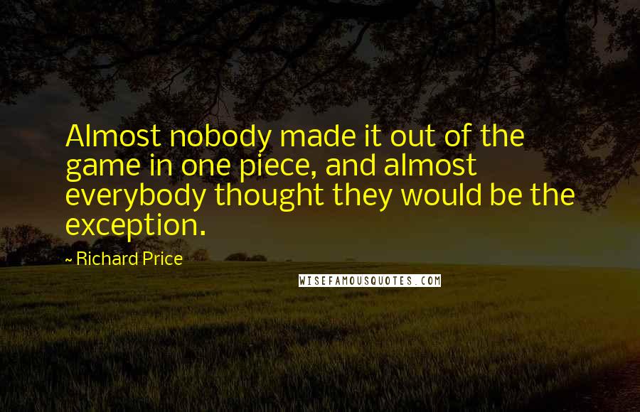 Richard Price Quotes: Almost nobody made it out of the game in one piece, and almost everybody thought they would be the exception.