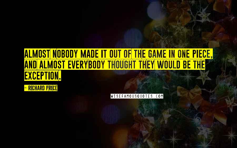 Richard Price Quotes: Almost nobody made it out of the game in one piece, and almost everybody thought they would be the exception.