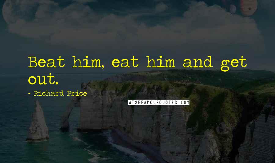 Richard Price Quotes: Beat him, eat him and get out.