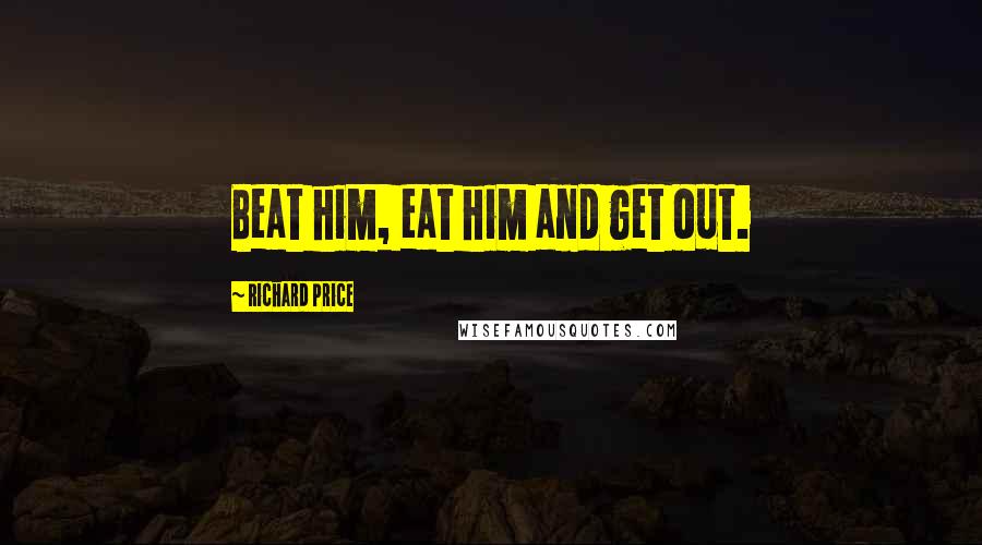 Richard Price Quotes: Beat him, eat him and get out.