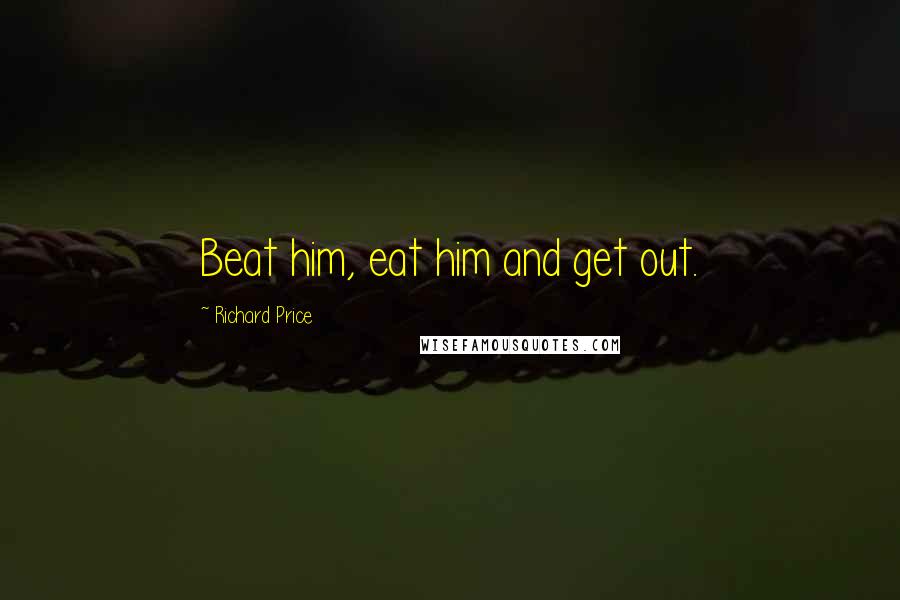 Richard Price Quotes: Beat him, eat him and get out.