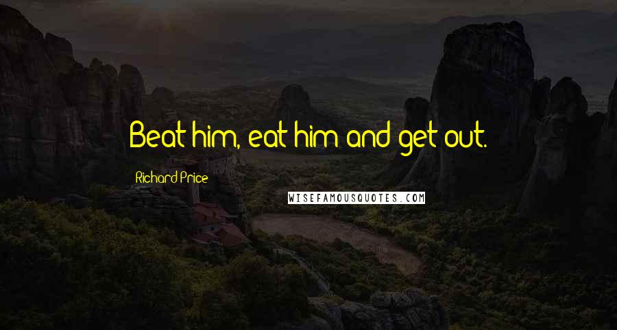Richard Price Quotes: Beat him, eat him and get out.