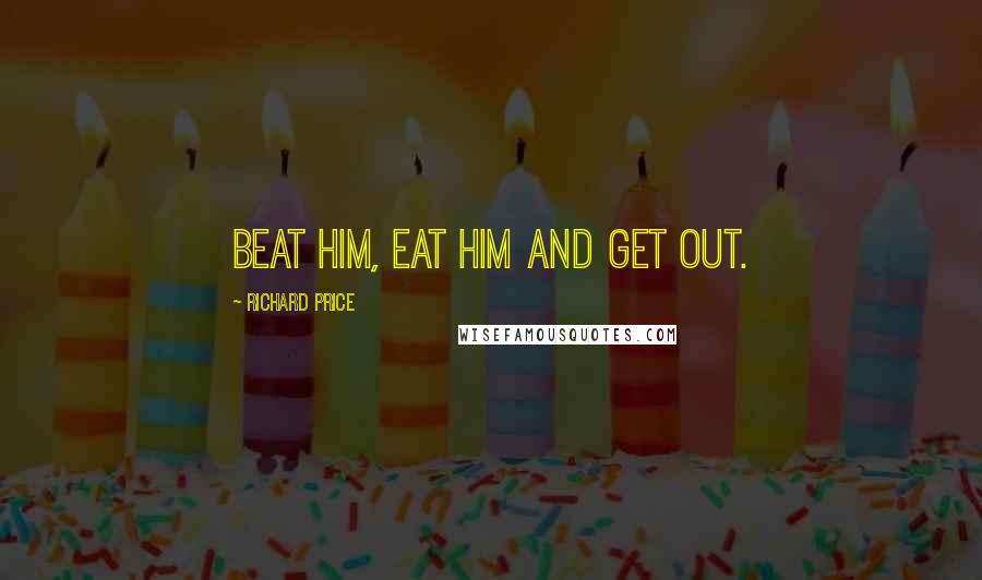 Richard Price Quotes: Beat him, eat him and get out.