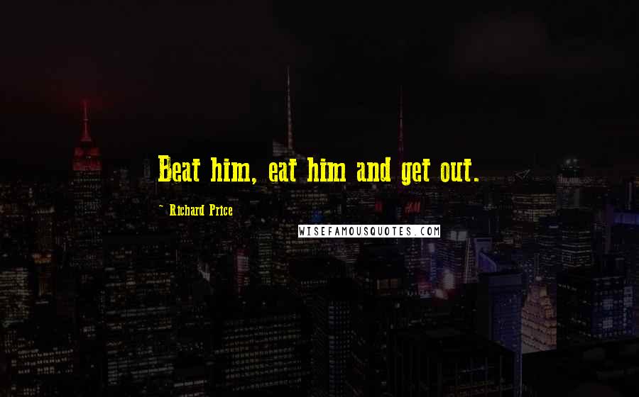 Richard Price Quotes: Beat him, eat him and get out.